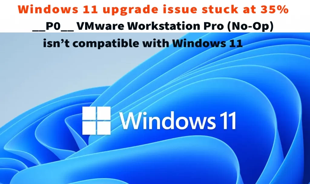 __P0__ VMware Workstation Pro (No-Op) isn’t compatible with Windows 11 upgrade stuck at 35%